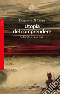 Utopia del comprendere: Da Babele ad Auschwitz. E-book. Formato EPUB ebook di Donatella Di Cesare