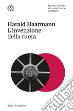 L'invenzione della ruota: Quando la storia del mondo iniziò a rotolare. E-book. Formato EPUB ebook