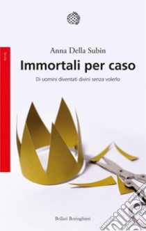 Immortali per caso: Di uomini diventati divini senza volerlo. E-book. Formato EPUB ebook di Anna della Subin