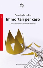 Immortali per caso: Di uomini diventati divini senza volerlo. E-book. Formato EPUB ebook