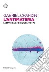 L'antimateria: La materia che risale il tempo. E-book. Formato EPUB ebook di Gabriel Chardin