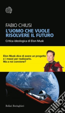 L’uomo che vuole risolvere il futuro: Critica ideologica di Elon Musk. E-book. Formato EPUB ebook di Fabio Chiusi