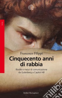 Cinquecento anni di rabbia: Rivolte e mezzi di comunicazione da Gutenberg a Capitol Hill. E-book. Formato EPUB ebook di Francesco Filippi