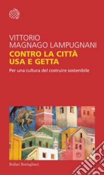 Contro la città usa e getta: Per una cultura del costruire sostenibile. E-book. Formato EPUB ebook di Vittorio Magnago Lampugnani