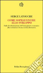 Come sopravvivere allo sviluppo. Dalla decolonizzazione dell'immaginario economico alla costruzione di una società alternativa. E-book. Formato EPUB ebook