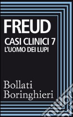 Casi clinici 7: L'uomo dei lupi: Dalla storia di una nevrosi infantile. E-book. Formato EPUB ebook