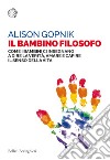 Il bambino filosofo: Come i bambini ci insegnano a dire la verità, amare e capire  il senso della vita. E-book. Formato EPUB ebook di Alison Gopnik