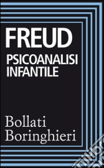 Psicoanalisi infantile: Istruzione sessuale dei bambini e loro teorie sessuali. I casi del piccolo Hans e dell'uomo dei lupi. E-book. Formato EPUB ebook di Sigmund Freud