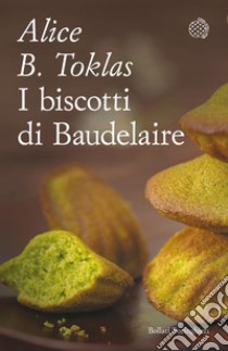 I biscotti di Baudelaire: Il libro di cucina di Alice B. Toklas. E-book. Formato EPUB ebook di Alice B Toklas