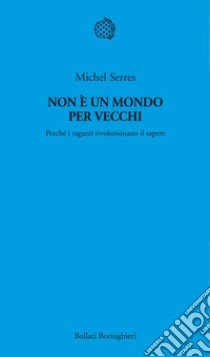 Non è un mondo per vecchi: Perché i ragazzi rivoluzionano il sapere. E-book. Formato EPUB ebook di Michel Serres