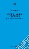 Non è un mondo per vecchi: Perché i ragazzi rivoluzionano il sapere. E-book. Formato EPUB ebook di Michel Serres