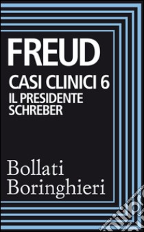 Casi clinici 6 – Il presidente Schreber: Osservazioni psicoanalitiche su un caso di paranoia (dementia paranoides) descritto autobiograficamente. E-book. Formato EPUB ebook di Sigmund Freud