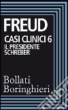 Casi clinici 6 – Il presidente Schreber: Osservazioni psicoanalitiche su un caso di paranoia (dementia paranoides) descritto autobiograficamente. E-book. Formato EPUB ebook