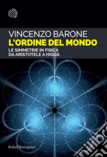 L'ordine del mondo: Le simmetrie in fisica da Aristotele a Higgs. E-book. Formato EPUB ebook di Vincenzo Barone