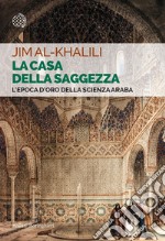 La casa della saggezza: L'epoca d'oro della scienza araba. E-book. Formato EPUB ebook