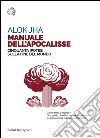 Manuale dell’apocalisse: Cinquanta ipotesi sulla fine del mondo. E-book. Formato EPUB ebook di Alok Jha