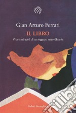 Il libro: Vita e miracoli di un oggetto straordinario. E-book. Formato EPUB ebook