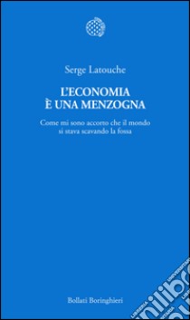 L'economia è una menzogna: Come mi sono accorto che il mondo si stava scavando la fossa. E-book. Formato EPUB ebook di Serge Latouche