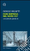 Fare impresa nel Nord Est: Dal decollo alla grande crisi. E-book. Formato EPUB ebook di Giorgio Brunetti