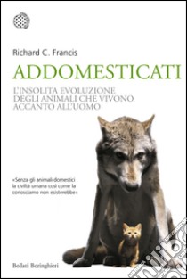 Addomesticati: La strana evoluzione degli animali che vivono accanto all’uomo. E-book. Formato EPUB ebook di Richard C. Francis