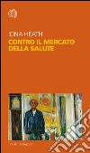 Contro il mercato della salute. E-book. Formato EPUB ebook di Iona Heath