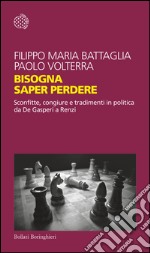 Bisogna saper perdere: Sconfitte, congiure e tradimenti in politica da De Gasperi a Renzi. E-book. Formato EPUB