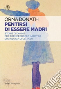 Pentirsi di essere madri: Storie di donne che tornerebbero indietro. Sociologia di un tabù. E-book. Formato EPUB ebook di Orna Donath