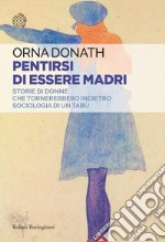 Pentirsi di essere madri: Storie di donne che tornerebbero indietro. Sociologia di un tabù. E-book. Formato EPUB ebook