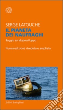 Il pianeta dei naufraghi: Saggio sul doposviluppo. Nuova edizione riveduta e ampliata. E-book. Formato EPUB ebook di Serge Latouche