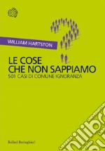 Le cose che non sappiamo: 501 casi di comune ignoranza. E-book. Formato PDF ebook