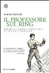 Il professore sul ring: Perché gli uomini combattono e a noi piace guardarli. E-book. Formato PDF ebook di Jonathan Gottschall