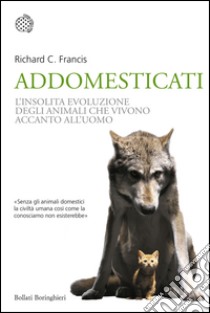 Addomesticati: La strana evoluzione degli animali che vivono accanto all’uomo. E-book. Formato PDF ebook di Richard C. Francis