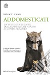 Addomesticati: La strana evoluzione degli animali che vivono accanto all’uomo. E-book. Formato PDF ebook