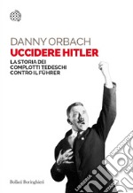 Uccidere Hitler: La storia dei complotti tedeschi contro il Führer. E-book. Formato PDF ebook