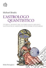 L'astrologo quantistico: Storia e avventure di Girolamo Cardano, matematico, medico e giocatore d'azzardo. E-book. Formato PDF