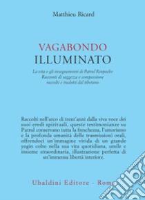 Vagabondo illuminato: La vita e gli insegnamenti di Patrul Rinpoche. Racconti di saggezza e compassione raccolti e tradotti dal tibetano. E-book. Formato EPUB ebook di Matthieu Ricard