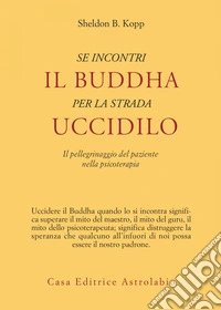 Se incontri il Buddha per strada uccidilo: Il pellegrinaggio del paziente nella psicoterapia. E-book. Formato EPUB ebook