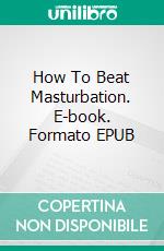 How To Beat Masturbation. E-book. Formato EPUB ebook di Soughtout Nkemjika 