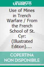 Use of Mines in Trench Warfare / From the French School of St. Cyr: (Illustrated Edition). E-book. Formato Mobipocket ebook