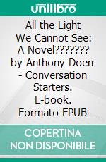 All the Light We Cannot See: A Novel??????? by Anthony Doerr - Conversation Starters. E-book. Formato EPUB ebook