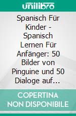 Spanisch Für Kinder - Spanisch Lernen Für Anfänger: 50 Bilder von Pinguine und 50 Dialoge auf Spanisch und Deutsch, um Spanisch zu lernen. E-book. Formato EPUB ebook