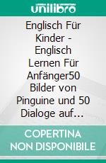 Englisch Für Kinder - Englisch Lernen Für Anfänger50 Bilder von Pinguine und 50 Dialoge auf Englisch und Deutsch, um Englisch zu lernen. E-book. Formato EPUB ebook