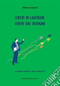 Liberi di lavorare. Liberi dal bisognoLe libertà positive e quelle negative. E-book. Formato Mobipocket ebook di Alberto Cavicchi