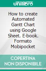How to create Automated Gantt Chart using Google Sheet. E-book. Formato Mobipocket