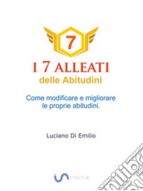 I 7 Alleati delle AbitudiniCome modificare e migliorare le proprie abitudini.. E-book. Formato Mobipocket ebook di Luciano Di Emilio