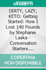 DIRTY, LAZY, KETO: Getting Started: How I Lost 140 Pounds by Stephanie Laska | Conversation Starters. E-book. Formato EPUB ebook di dailyBooks