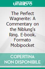 The Perfect Wagnerite: A Commentary on the Niblung's Ring. E-book. Formato Mobipocket ebook