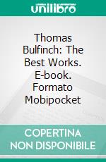 Thomas Bulfinch: The Best Works. E-book. Formato Mobipocket ebook di Thomas Bulfinch