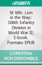 St Vith: Lion in the Way: 106th Infantry Division in World War II. E-book. Formato EPUB ebook