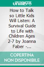 How to Talk so Little Kids Will Listen: A Survival Guide to Life with Children Ages 2-7 by Joanna Faber | Conversation Starters. E-book. Formato EPUB ebook di dailyBooks